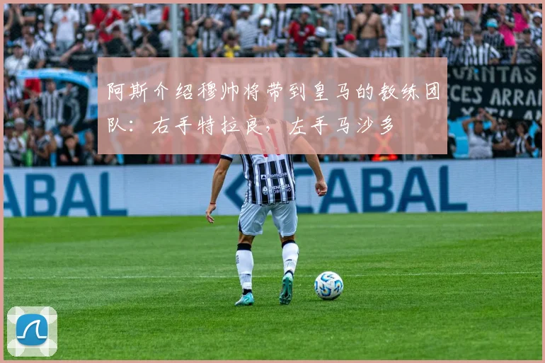 阿斯介绍穆帅将带到皇马的教练团队：右手特拉良，左手马沙多