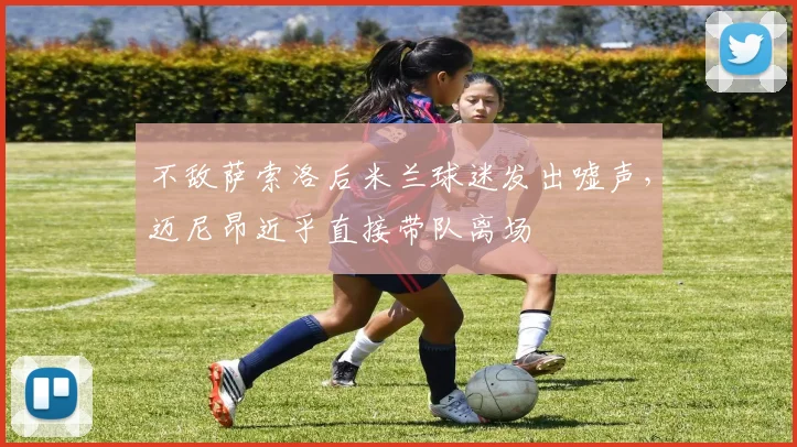 不敌萨索洛后米兰球迷发出嘘声，迈尼昂近乎直接带队离场